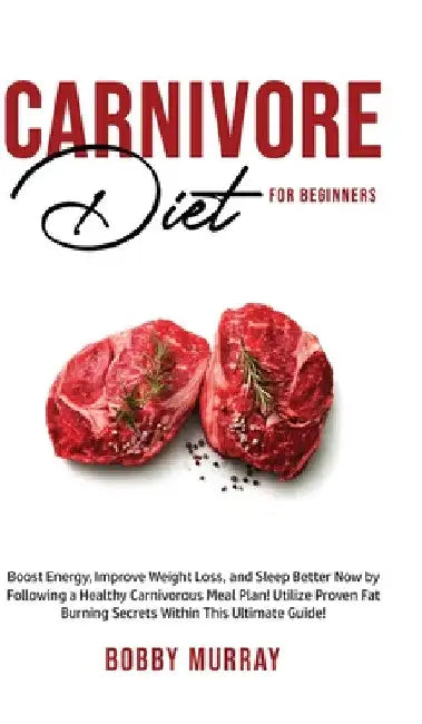 Carnivore Diet For Beginners: Boost energy, increase weight loss and sleep better now by following a healthy carnivorous meal plan! Utilize proven fat by Bobby Murray