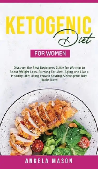 Ketogenic Diet for Women: Discover the Best Beginners Guide for Women to Boost Weight Loss, Burn Fat, Slow Down Aging, and Live a Healthy Life; Using by Angela Mason