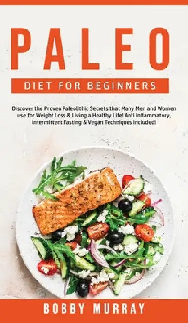 Paleo Diet for Beginners: Discover the Proven Paleolithic Secrets that Many Men and Women use for Weight Loss & Living a Healthy Life! Anti Inflammato by Bobby Murray