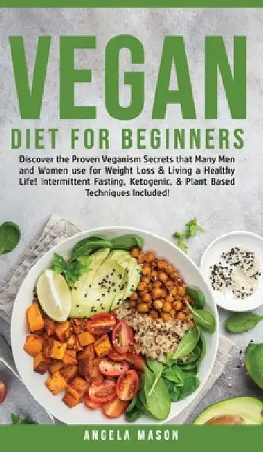 Vegan Diet for Beginners: Discover The Proven Veganism Secrets That Many Men and Women Use for Weight Loss and Living a Healthy Life! Intermittent Fas by Angela Mason