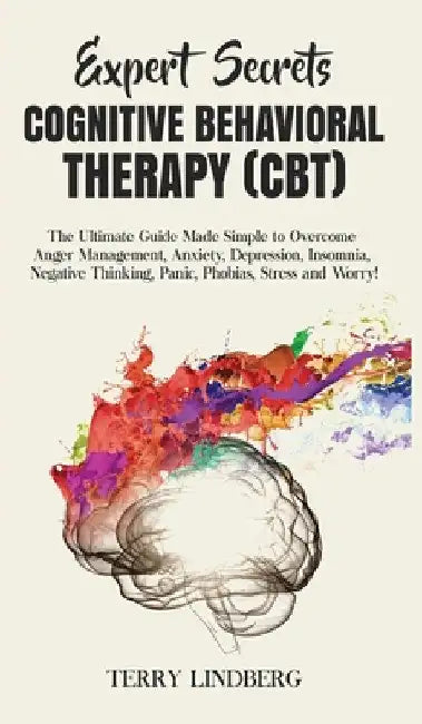 Expert Secrets - Cognitive Behavioral Therapy (CBT): The Ultimate Guide Made Simple to Overcome Anger Management, Anxiety, Depression, Insomnia, Negat by Terry Lindberg