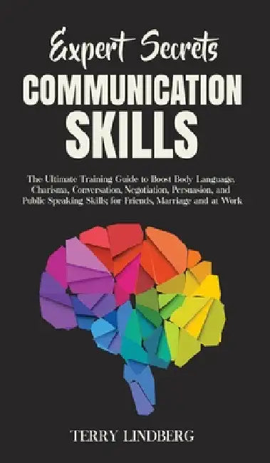 Expert Secrets - Communication Skills: The Ultimate Training Guide to Boost Body Language, Charisma, Conversation, Negotiation, Persuasion, and Public by Terry Lindberg