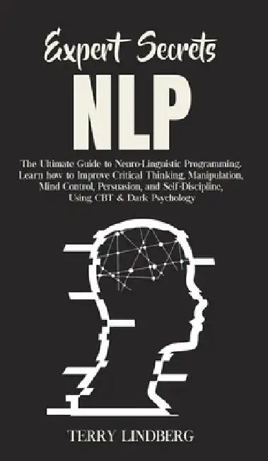 Expert Secrets - NLP: The Ultimate Guide for Neuro-Linguistic Programming Learn how to Improve Critical Thinking, Manipulation, Mind Control, Persuasi by Terry Lindberg