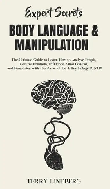 Expert Secrets - Body Language & Manipulation: The Ultimate Guide to Learn How to Analyze People, Control Emotions, Influence, Mind Control, and Persu by Terry Lindberg