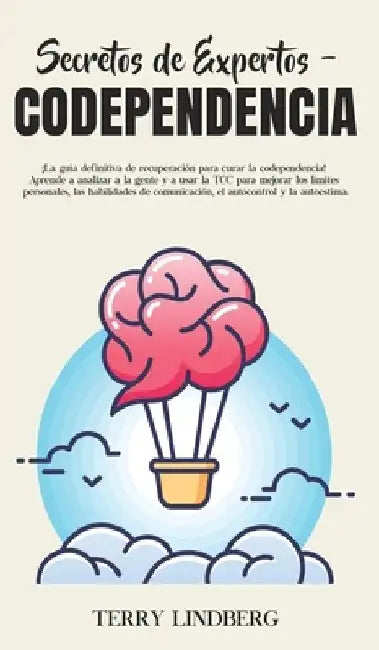 Secretos de Expertos - Codependencia: ¡La guia definitiva de recuperacion para curar la codependencia! Aprende a analizar a la gente y a usar la TCC para mejorar los limites personales, las habilidades de comunicacion, el autocontrol y la autoestima! by Terry Lindberg