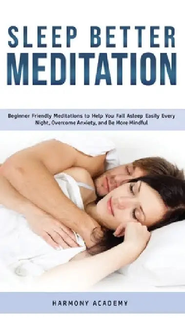 Sleep Better Meditation: Beginner Friendly Meditations to Help You Fall Asleep Easily Every Night, Overcome Anxiety, and Be More Mindful by Harmony Academy