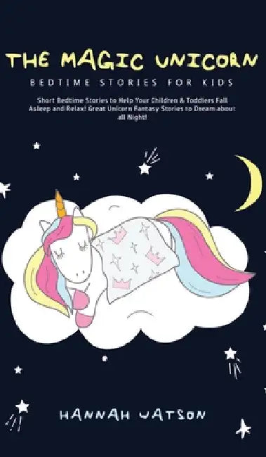 The Magic Unicorn - Bed Time Stories for Kids: Short Bedtime Stories to Help Your Children & Toddlers Fall Asleep and Relax! Great Unicorn Fantasy Sto by Hannah Watson
