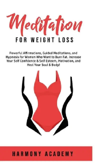Meditation for Weight Loss: Powerful Affirmations, Guided Meditations, and Hypnosis for Women Who Want to Burn Fat. Increase Your Self Confidence & Se by Harmony Academy