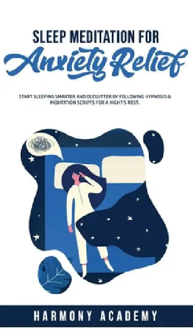 Sleep Meditation for Anxiety Relief: Start Sleeping Smarter and Declutter by Following Hypnosis & Meditation Scripts for a Night's Rest. by Harmony Academy