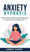 Anxiety Hypnosis: Hypnosis & Mindfulness Meditations Scripts for Beginners to Help Stress Go Away, Pain Relief, Panic Attacks, Self-Healing, and Relax by Harmony Academy