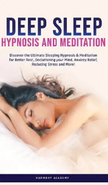 Deep Sleep Hypnosis and Meditation: Discover the Ultimate Sleeping Hypnosis & Meditation for Better Rest, Decluttering your Mind, Anxiety Relief, Redu by Harmony Academy