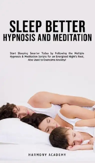 Sleep Better Hypnosis and Meditation: Start Sleeping Smarter Today by Following the Multiple Hypnosis& Meditation Scripts for an Energized Night's Res by Harmony Academy
