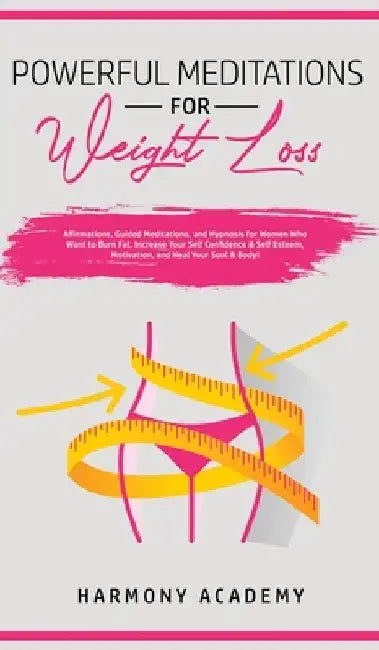 Powerful Meditations for Weight Loss: Affirmations, Guided Meditations, and Hypnosis for Women Who Want to Burn Fat. Increase Your Self Confidence & S by Harmony Academy