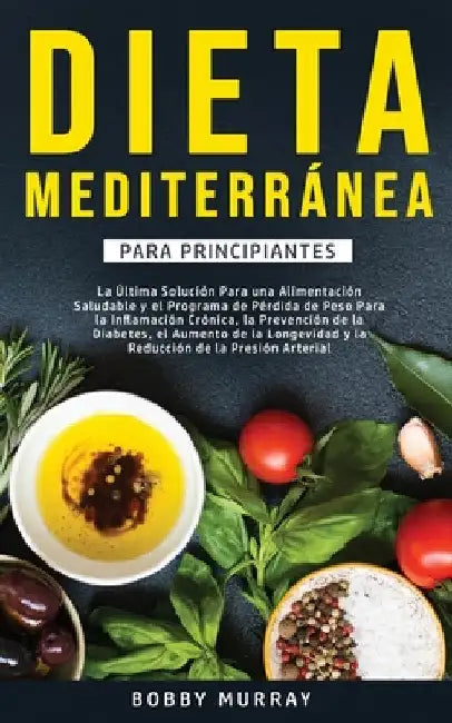 Dieta Mediterránea Para Principiantes: La última solución para una alimentación saludable y el programa de pérdida de peso para la inflamación crónica by Bobby Murray
