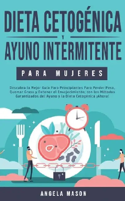 Dieta Cetogénica y Ayuno Intermitente Para Mujeres: Descubra la Mejor Guía para Principiantes para Perder Peso, Quemar Grasa y Detener el Envejecimien by Angela Mason