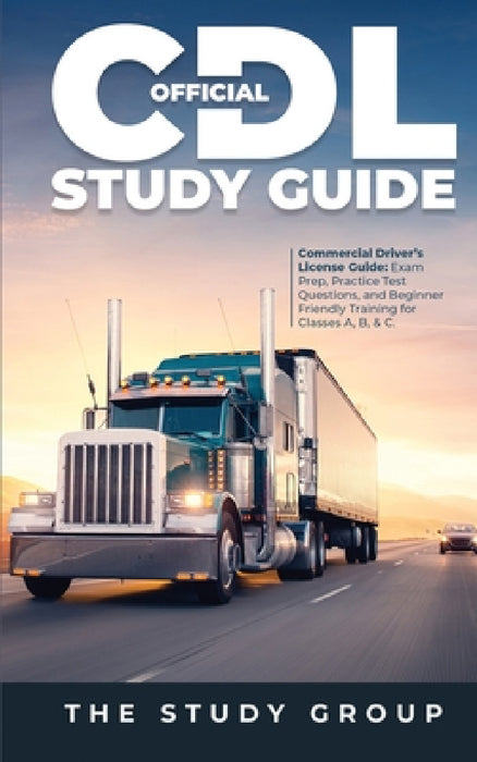 Official CDL Study Guide: Commercial Driver's License Guide: Exam Prep, Practice Test Questions, and Beginner Friendly Training for Classes A, B, & C. by The Study Group