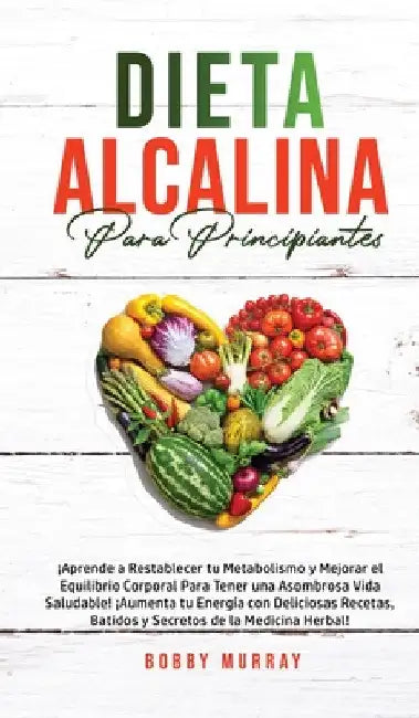 Dieta Alcalina Para Principiantes: ¡Aprende a restablecer tu metabolismo y mejorar el equilibrio corporal para tener una asombrosa vida saludable! ¡Au by Bobby Murray