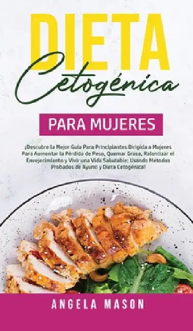 Dieta Cetogénica Para Mujeres: ¡Descubre la mejor guía para principiantes dirigida a mujeres para aumentar la pérdida de peso, quemar grasa, ralentiza by Angela Mason