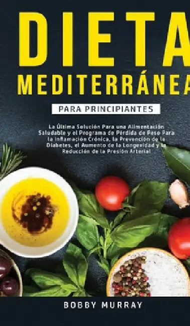 Dieta Mediterránea Para Principiantes: La última solución para una alimentación saludable y el programa de pérdida de peso para la inflamación crónica by Bobby Murray