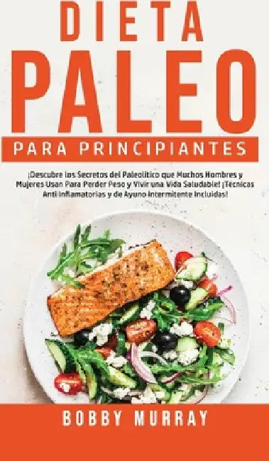 Dieta Paleo Para Principiantes: ¡Descubre los secretos del paleolítico que muchos hombres y mujeres usan para perder peso y vivir una vida saludable! by Bobby Murray