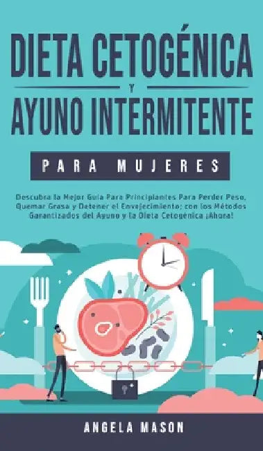 Dieta Cetogénica y Ayuno Intermitente Para Mujeres: Descubra la Mejor Guía para Principiantes para Perder Peso, Quemar Grasa y Detener el Envejecimien by Angela Mason