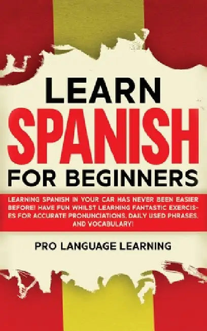 Learn Spanish for Beginners: Learning Spanish in Your Car Has Never Been Easier Before! Have Fun Whilst Learning Fantastic Exercises for Accurate Pron by Pro Language Learning