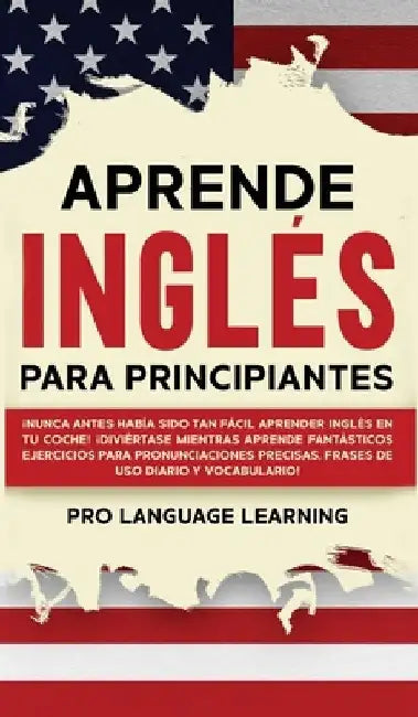 Aprende Ingles Para Principiantes: ¡Nunca Antes Habia Sido Tan Facil Aprender Ingles en tu Coche! ¡Diviertase Mientras Aprende Fantasticos Ejercicios Para Pronunciaciones Precisas, Frases de uso Diario y Vocabulario! by Pro Language Learning