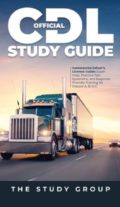 Official CDL Study Guide: Commercial Driver's License Guide: Exam Prep, Practice Test Questions, and Beginner Friendly Training for Classes A, B, & C. by The Study Group