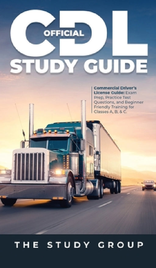 Official CDL Study Guide: Commercial Driver's License Guide: Exam Prep, Practice Test Questions, and Beginner Friendly Training for Classes A, B, & C. by The Study Group