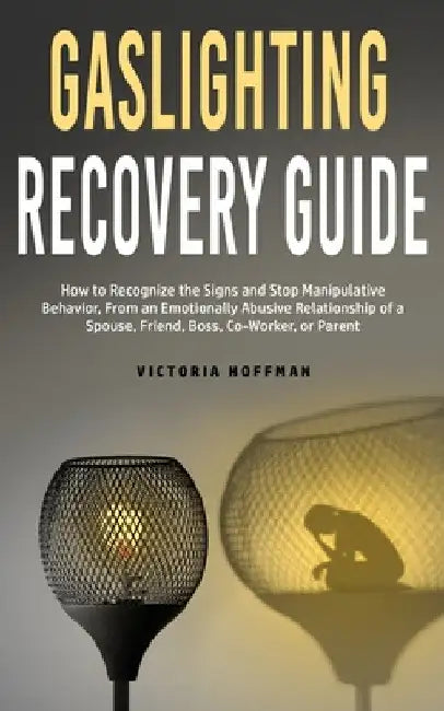 Gaslighting Recovery Guide: How to Recognize the Signs and Stop Manipulative Behavior in an Emotionally Abusive Relationship with a Spouse, Friend, Bo by Victoria Hoffman