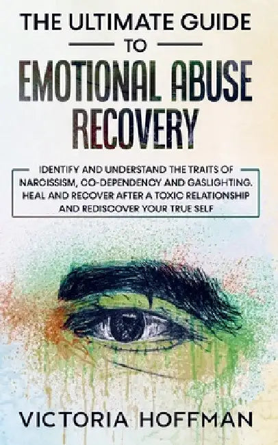The Ultimate Guide to Emotional Abuse Recovery: Identify and understand the traits of narcissism, co-dependency and gaslighting. Heal and recover afte by Victoria Hoffman