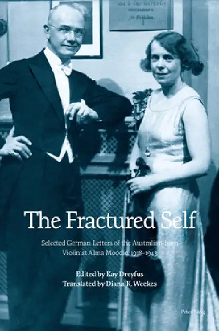 The Fractured Self: Selected German Letters of the Australian-born Violinist Alma Moodie, 1918-1943 by Diana K. Weekes