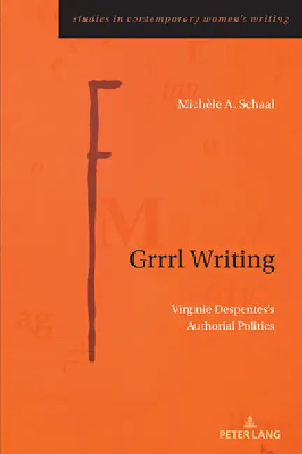Grrrl Writing: Virginie Despentes's Authorial Politics by Michèle A. Schaal