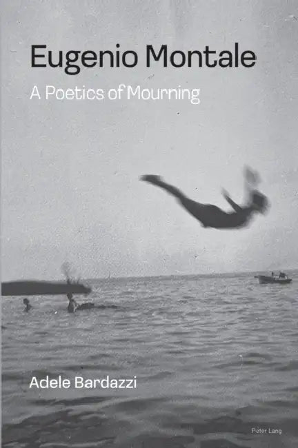Eugenio Montale: A Poetics of Mourning by Adele Bardazzi
