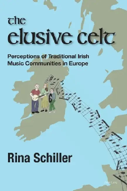 The Elusive Celt: Perceptions of Traditional Irish Music Communities in Europe by Rina Schiller