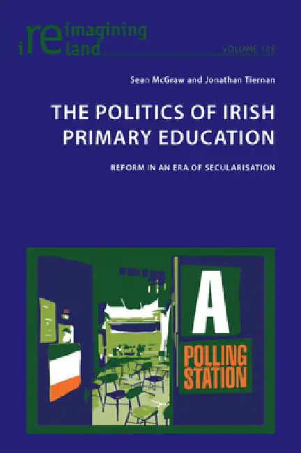 The Politics of Irish Primary Education: Reform in an Era of Secularisation by Eamon Maher