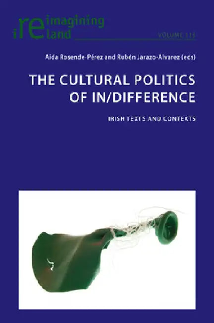 The Cultural Politics of In/Difference: Irish Texts and Contexts by Eamon Maher