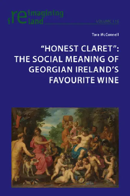"Honest Claret": The Social Meaning of Georgian Ireland's Favourite Wine by Eamon Maher