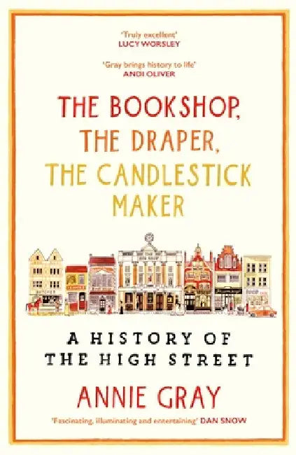 The Bookshop, the Draper, the Candlestick Maker: A History of the High Stree by Annie Gray