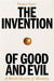 The Invention of Good and Evil by Hanno Sauer