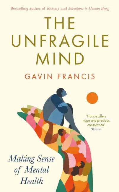 The Unfragile Mind: Making Sense of Mental Health by Gavin Francis