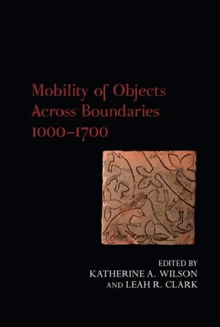 Mobility of Objects Across Boundaries 1000-1700 by Katherine A. Wilson, Leah R. Clark
