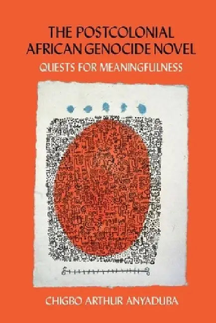 The Postcolonial African Genocide Novel: Quests for Meaningfulness by Chigbo Arthur Anyaduba