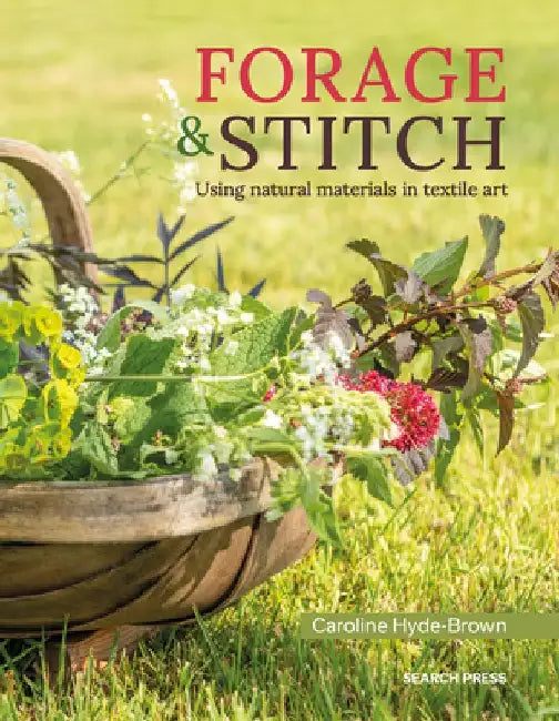 Forage and Stitch: A Practical Guide to Using Natural Materials in Textile Art by Caroline Hyde-Brown