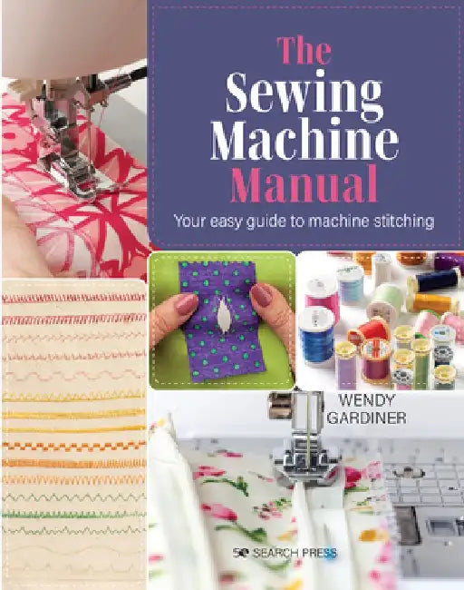 The Sewing Machine Manual: Your Easy Guide to Machine Stitching by Wendy Gardiner