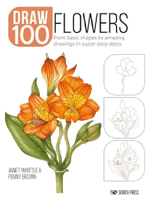 How to Draw 100: Flowers: From Basic Shapes to Amazing Drawings in Super-Easy Steps by Janet Whittle