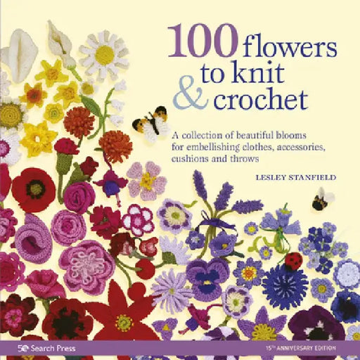 100 Flowers to Knit & Crochet: A Collection of Beautiful Blooms for Embellishing Clothes, Accessories, Cushions and Throws by Lesley Stanfield