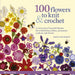 100 Flowers to Knit & Crochet: A Collection of Beautiful Blooms for Embellishing Clothes, Accessories, Cushions and Throws by Lesley Stanfield