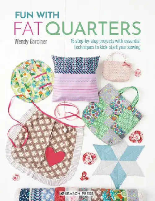 Fun with Fat Quarters: 15 Step-By-Step Projects & Essential Techniques to Kick-Start Your Sewing by Wendy Gardiner