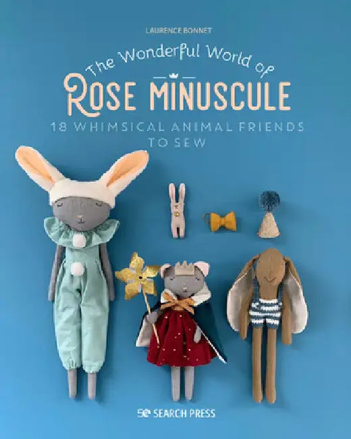The Wonderful World of Rose Minuscule: 18 Whimsical Animal Friends to Sew by Laurence Bonnet